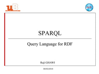 SPARQL
Query Language for RDF

Raji GHAWI
30/03/2010

 