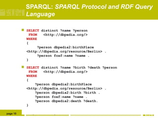SPARQL: SPARQL Protocol and RDF Query
Language




page 10

SELECT distinct ?name ?person
FROM
<http://dbpedia.org/>
WHE...