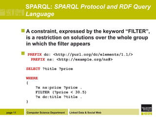 SPARQL: SPARQL Protocol and RDF Query
Language
A

constraint, expressed by the keyword “FILTER”,
is a restriction on solu...