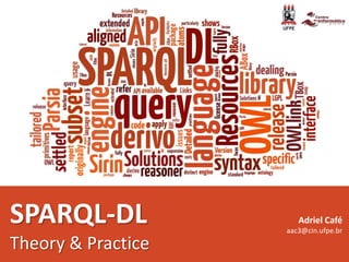 SPARQL-DL
Theory & Practice
Adriel Café
aac3@cin.ufpe.br
 