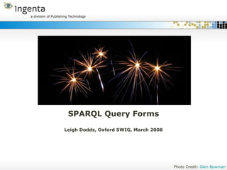 SPARQL Query Forms Leigh Dodds, Oxford SWIG, March 2008 Photo Credit:  Glen Bowman 