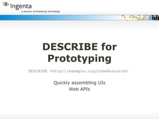 DESCRIBE for Prototyping DESCRIBE <http://example.org/someResource>  Quickly assembling UIs Web APIs 