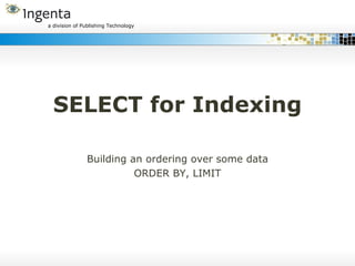 SELECT for Indexing Building an ordering over some data ORDER BY, LIMIT 