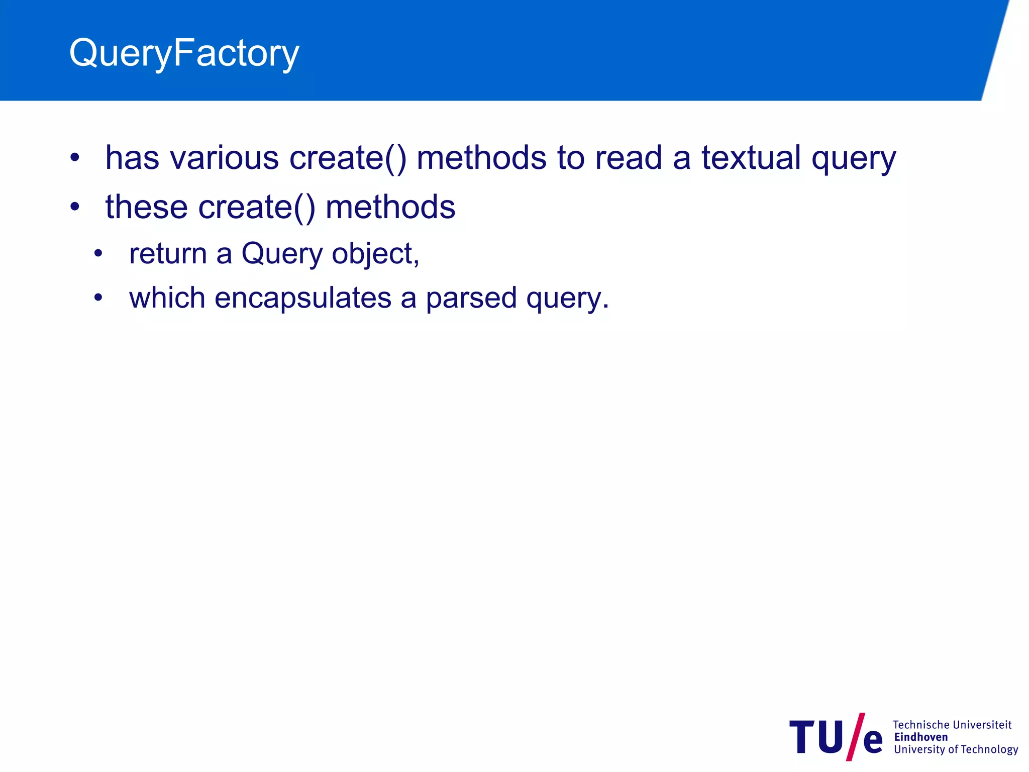 QueryFactory
•  has various create() methods to read a textual query
•  these create() methods
•  return a Query object,
•  which encapsulates a parsed query.

 
