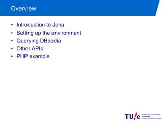 Overview
• 
• 
• 
• 
• 

Introduction to Jena
Setting up the environment
Querying DBpedia
Other APIs
PHP example

 