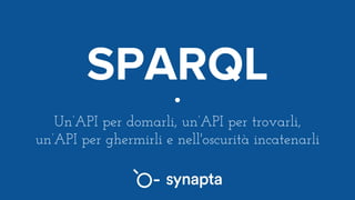 SPARQL
Un’API per domarli, un’API per trovarli,
un’API per ghermirli e nell'oscurità incatenarli
 