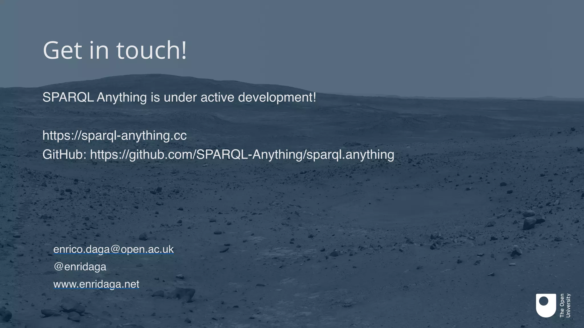 Get in touch!
SPARQL Anything is under active development!
https://sparql-anything.cc
GitHub: https://github.com/SPARQL-Anything/sparql.anything
enrico.daga@open.ac.uk
@enridaga
www.enridaga.net
 