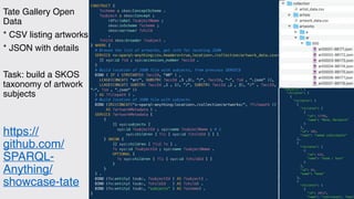 https://
github.com/
SPARQL-
Anything/
showcase-tate
Tate Gallery Open
Data
* CSV listing artworks
* JSON with details
Task: build a SKOS
taxonomy of artwork
subjects
@enridaga
 