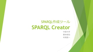 SPARQL作成ツール 
SPARQL Creator 
中部大学 
藤本椋也 
年岡晃一 
 