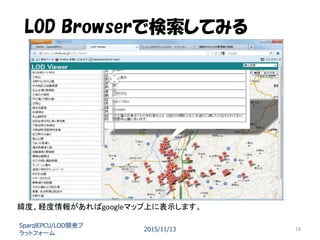LOD Browserで検索してみる
SparqlEPCU/LOD開発プ
ラットフォーム
2015/11/13 18
緯度、経度情報があればgoogleマップ上に表示します。
 