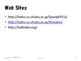 Web Sites
• http://lodcu.cs.chubu.ac.jp/SparqlEPCU/
• http://lodcu.cs.chubu.ac.jp/SCreator/
• http://lodlinker.org/
SparqlEPCU/LOD開発プラット
フォーム
2015/11/13 33
 