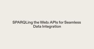 SPARQLingtheWeb:APIs forSeamless
Data Integration
 