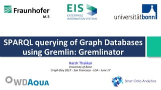 SPARQL querying of Graph Databases
using Gremlin: Gremlinator
Harsh Thakkar
University of Bonn
Graph Day 2017 - San Francisco - USA - June 17
 