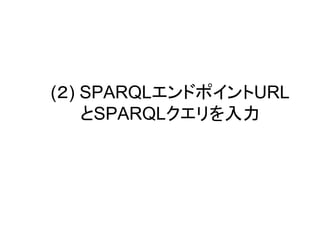 (２) SPARQLエンドポイントURL
とSPARQLクエリを入力

 