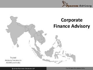 Trusted
Advisory Services in
ASEAN and India
Corporate
Finance Advisory
Sparrow Business Solutions LLP For Private Circulation Only
 