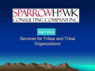Start Show

Services for Tribes and Tribal
       Organizations




         Copyright 2011 SparrowHawk
                  Consulting          1
 