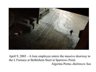 April 9, 2003 – A lone employee enters the massive doorway to
the L Furnace at Bethlehem Steel at Sparrows Point.
Algerina Perna--Baltimore Sun
 