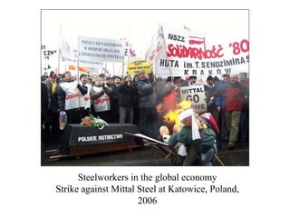 Steelworkers in the global economy
Strike against Mittal Steel at Katowice, Poland,
2006
 