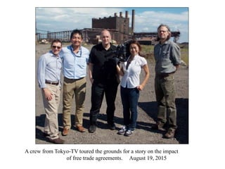 A crew from Tokyo-TV toured the grounds for a story on the impact
of free trade agreements. August 19, 2015
 