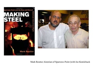 Mark Reutter, historian of Sparrows Point (with Joe Kotelchuck
 