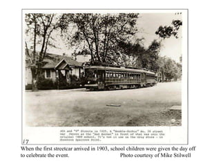 When the first streetcar arrived in 1903, school children were given the day off
to celebrate the event. Photo courtesy of Mike Stilwell
 