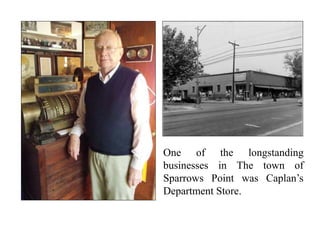 One of the longstanding
businesses in The town of
Sparrows Point was Caplan’s
Department Store.
 