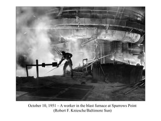 October 10, 1951 – A worker in the blast furnace at Sparrows Point
(Robert F. Kniesche/Baltimore Sun)
 