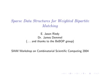 Sparse Data Structures for Weighted Bipartite
                 Matching
                        E. Jason Riedy
                     Dr. James Demmel
          (. . . and thanks to the BeBOP group)


SIAM Workshop on Combinatorial Scientiﬁc Computing 2004
 