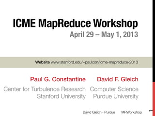 ICME MapReduce Workshop!
April 29 – May 1, 2013!
!

David F. Gleich!
Computer Science!
Purdue University
David Gleich · Purdue 
1


!
Website www.stanford.edu/~paulcon/icme-mapreduce-2013
Paul G. Constantine!
Center for Turbulence Research!
Stanford University
MRWorkshop
 