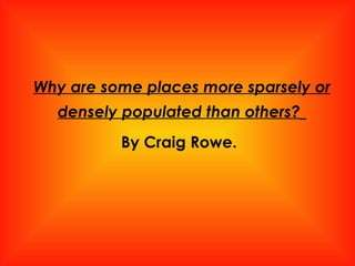 Why are some places more sparsely or densely populated than others?   By Craig Rowe. 