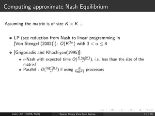 Solution 1: LP (comp. expensive) 
Solution 2: Approximate Nash Equilibrium 
Jialin LIU (INRIA-TAO) Sparse Binary Zero-Sum Games 10 / 26 
 