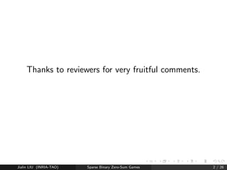 Thanks to reviewers for very fruitful comments. 
Jialin LIU (INRIA-TAO) Sparse Binary Zero-Sum Games 2 / 26 
 