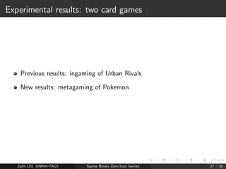 nite optimum x such 
that, for some E with jEj = d, 
8i 2 E, Mi x = ci 
the Mi for i in E are linear independent 
(=) i.e. d lin. indep. constraints are active) 
Jialin LIU (INRIA-TAO) Sparse Binary Zero-Sum Games 13 / 26 
 