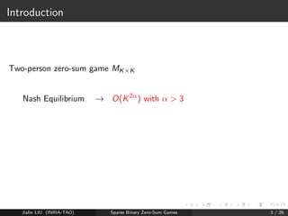 Introduction 
Two-person zero-sum game MKK 
Nash Equilibrium ! O(K2) with   3 
Jialin LIU (INRIA-TAO) Sparse Binary Zero-Sum Games 3 / 26 
 