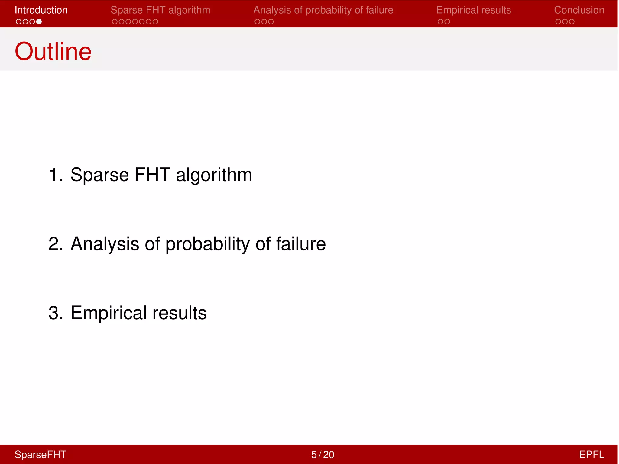 Introduction Sparse FHT algorithm Analysis of probability of failure Empirical results Conclusion
Outline
1. Sparse FHT algorithm
2. Analysis of probability of failure
3. Empirical results
SparseFHT 5 / 20 EPFL
 