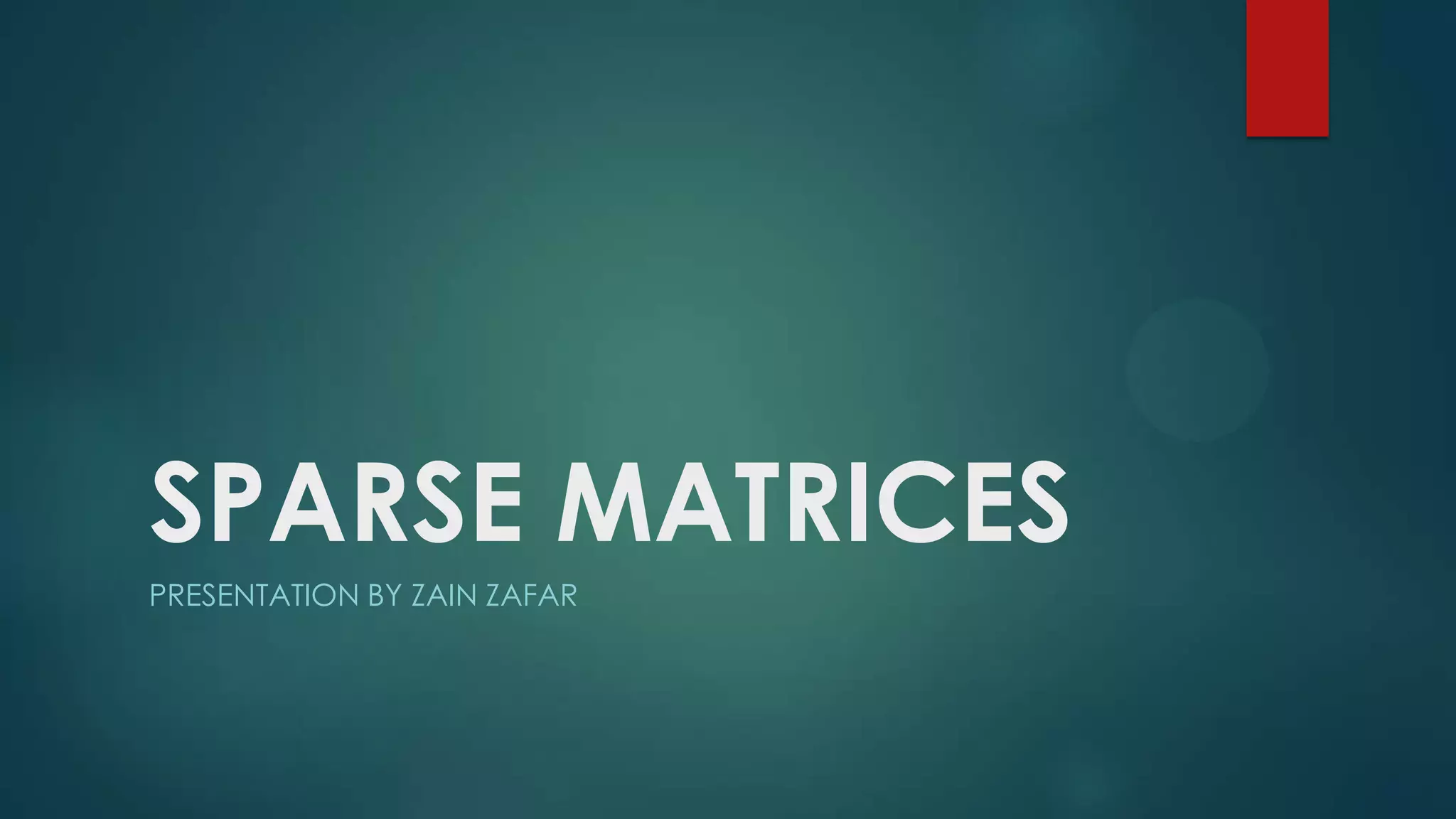 SPARSE MATRICES
PRESENTATION BY ZAIN ZAFAR
 