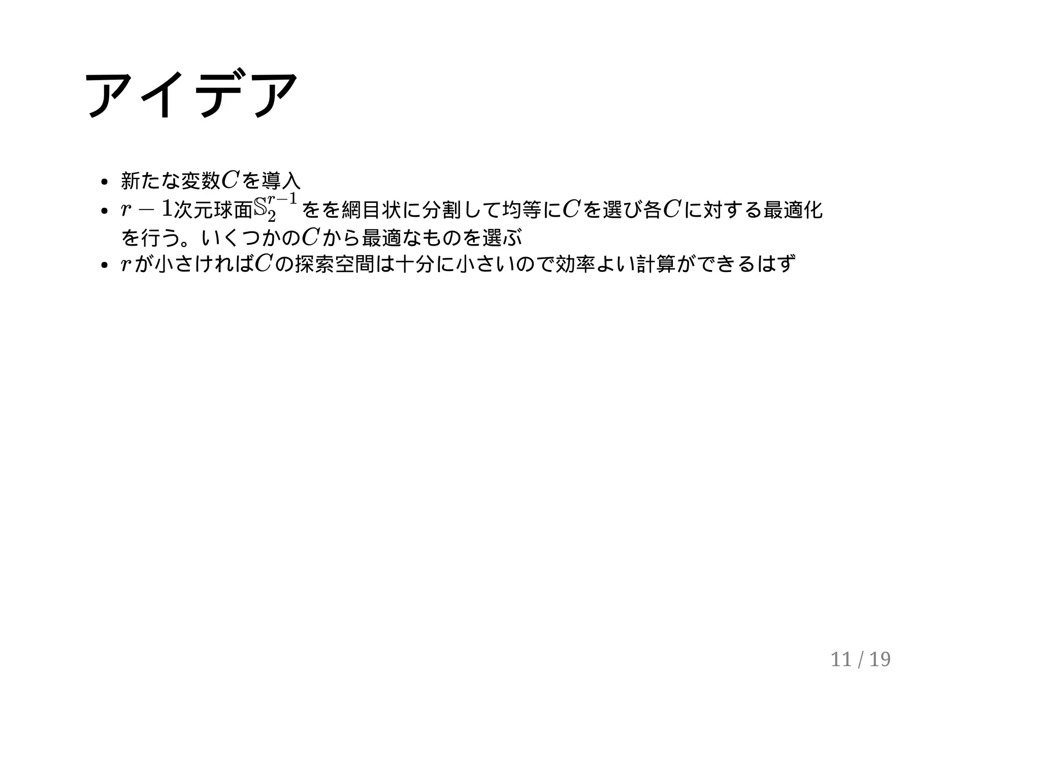 アイデア
新たな変数 を導入
次元球面 をを網目状に分割して均等に を選び各 に対する最適化
を行う。いくつかの から最適なものを選ぶ
が小さければ の探索空間は十分に小さいので効率よい計算ができるはず
C
r − 1 S
r−1
2
C C
C
r C
11 / 19
 