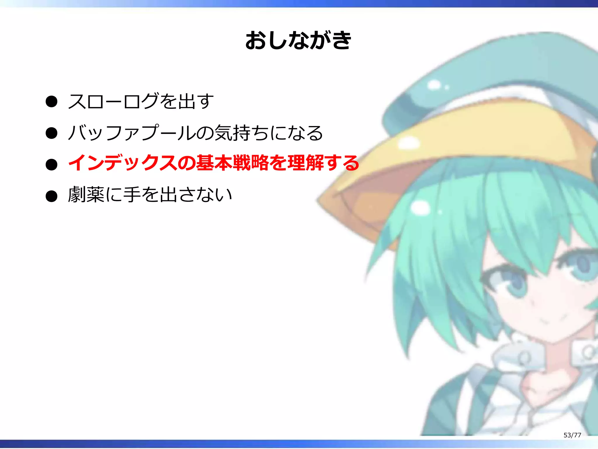 おしながき
スローログを出す
バッファプールの気持ちになる
インデックスの基本戦略を理解する
劇薬に⼿を出さない
53/77
 