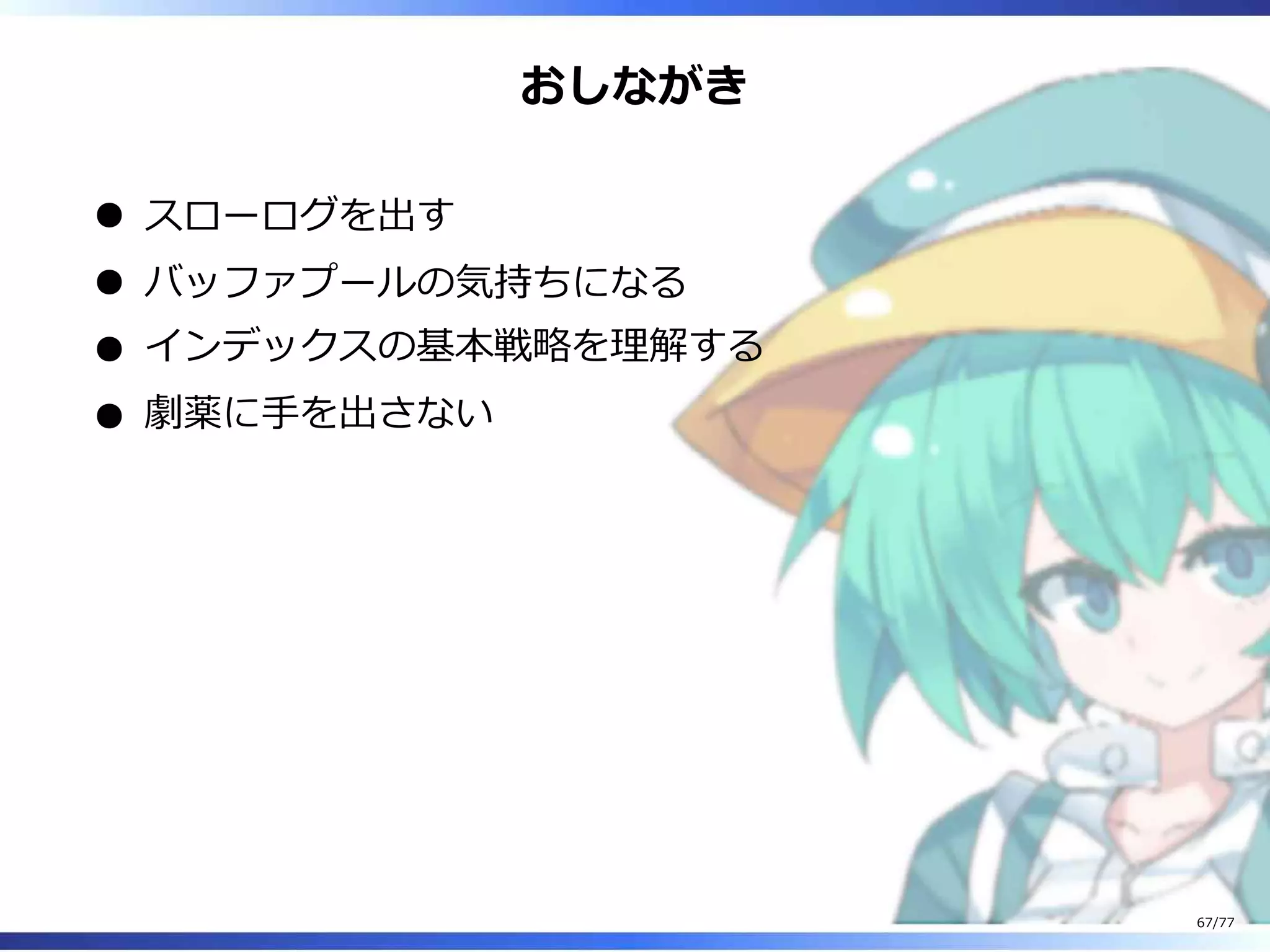 おしながき
スローログを出す
バッファプールの気持ちになる
インデックスの基本戦略を理解する
劇薬に⼿を出さない
67/77
 