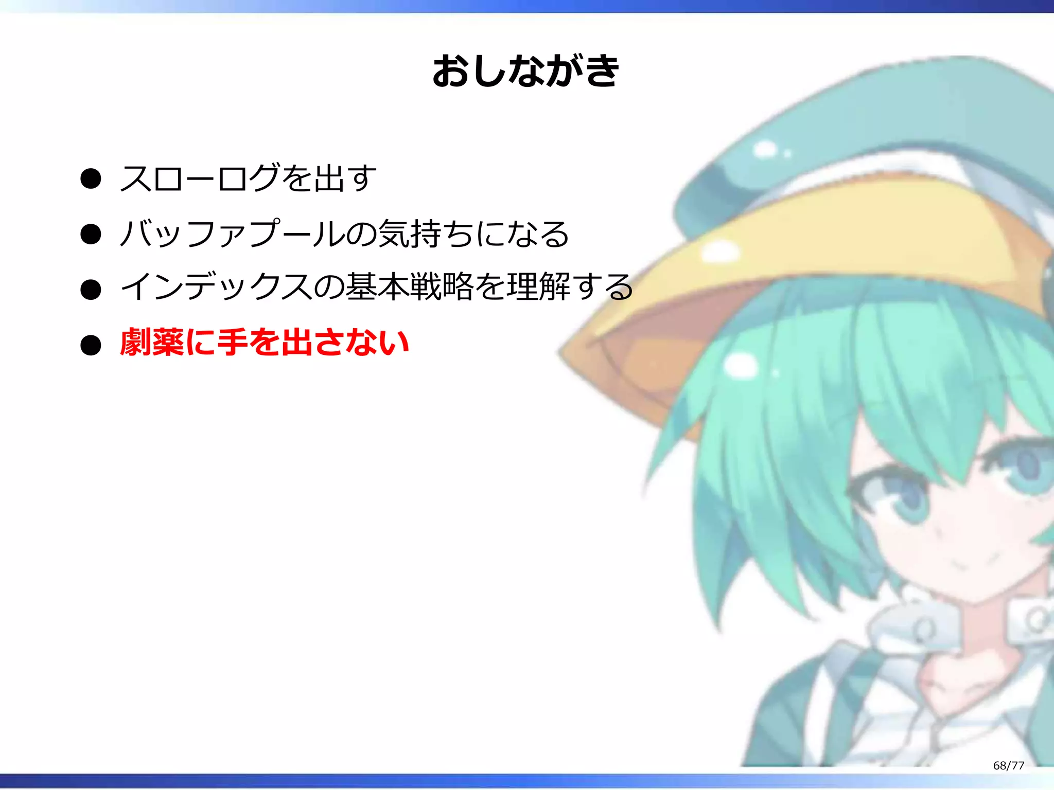おしながき
スローログを出す
バッファプールの気持ちになる
インデックスの基本戦略を理解する
劇薬に⼿を出さない
68/77
 
