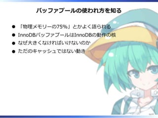 バッファプールの使われ⽅を知る
「物理メモリーの75%」とかよく語られる
InnoDBバッファプールはInnoDBの動作の核
なぜ⼤きくなければいけないのか
ただのキャッシュではない動き
21/77
 