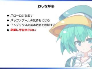 おしながき
スローログを出す
バッファプールの気持ちになる
インデックスの基本戦略を理解する
劇薬に⼿を出さない
68/77
 