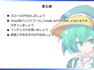 まとめ
スローログを出しましょう
InnoDBバッファプール (innodb_buffer_pool_size) は⼗分
⼤きくしましょう
インデックスを使いましょう
劇薬に⼿を出すのはやめましょう
72/77
 