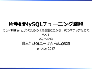 ⽚⼿間MySQLチューニング戦略
忙しいPHPer(とか)のための「最低限ここから、次のステップはこの
へん」
2017/10/08
⽇本MySQLユーザ会 yoku0825
phpcon 2017
 
