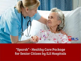 “Sparsh” - Healthy Care Package
for Senior Citizen by ILS Hospitals
 
