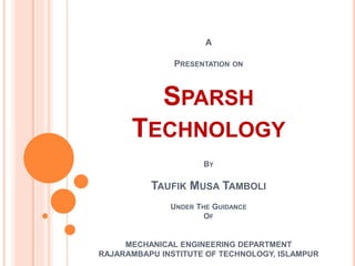 A
PRESENTATION ON
SPARSH
TECHNOLOGY
BY
TAUFIK TAMBOLI
MECHANICAL ENGINEERING DEPARTMENT
RAJARAMBAPU INSTITUTE OF TECHNOLOGY,
ISLAMPUR
 