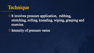 Technique
✩
✩
It involves pressure application, rubbing,
stretching, rolling, kneading, wiping, grasping and
exercise.
Intensity of pressure varies
 