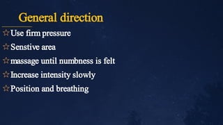 General direction
✩
✩
✩
✩
✩
Use firm pressure
Senstive area
massage until numbness is felt
Increase intensity slowly
Position and breathing
 