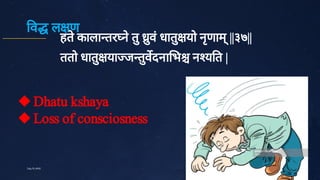 व ल ण
हते
काला तर ने
तुु
वं
धातु
यो नृ
णाम्
||३७||
ततो धातु
या ज तु
वदना भ न य त |
34
July10,2020


Dhatu kshaya
Loss of consciosness
 