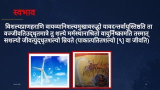 वभाव
वश य ाणहरा ण वाय ा नश यमु
खाव ो यावद तवायु
त त ता
व जीव तउ धृ
तमा े
तु
श ये
मम थाना तो वायु
न ाम त त मात्
सश यो जीव यु
धृ
तश यो यते
(पाका प ततश यो [९] वा जीव त)
36
July10,2020
 